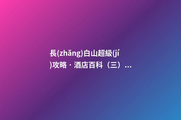 長(zhǎng)白山超級(jí)攻略 · 酒店百科（三）萬(wàn)達(dá)喜來登度假酒店